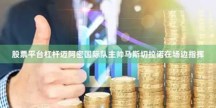 股票平台杠杆迈阿密国际队主帅马斯切拉诺在场边指挥