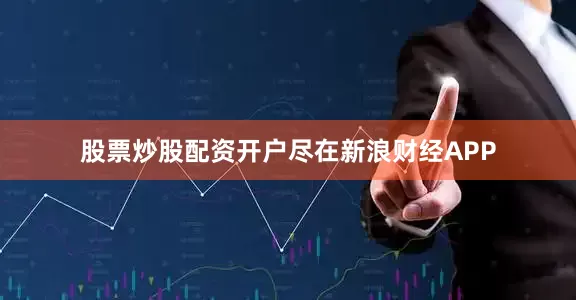 股票炒股配资开户尽在新浪财经APP