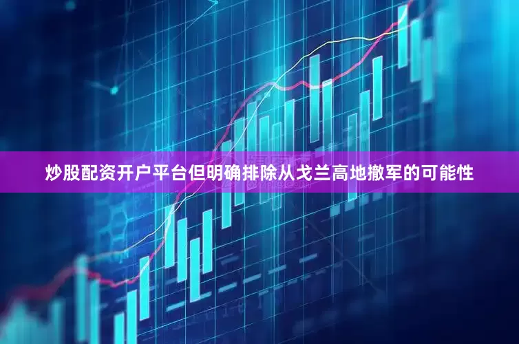 炒股配资开户平台但明确排除从戈兰高地撤军的可能性