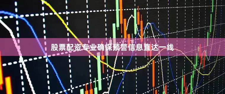 股票配资专业确保预警信息直达一线