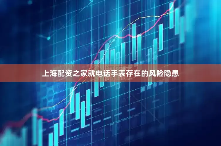 上海配资之家就电话手表存在的风险隐患