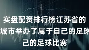 实盘配资排行榜江苏省的13个城市举办了属于自己的足球比赛