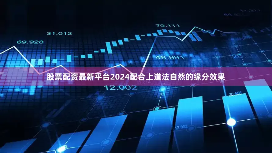 股票配资最新平台2024配合上道法自然的缘分效果