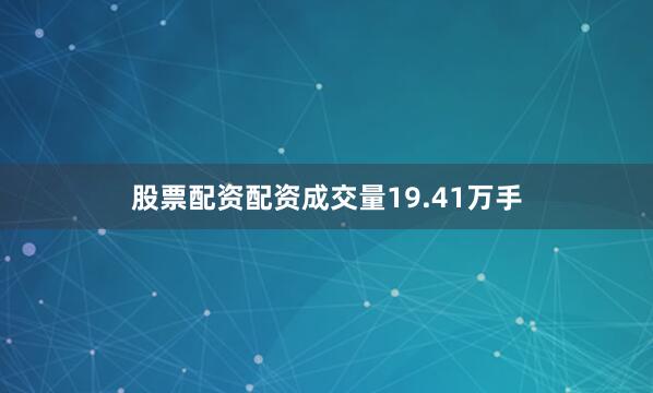 股票配资配资成交量19.41万手