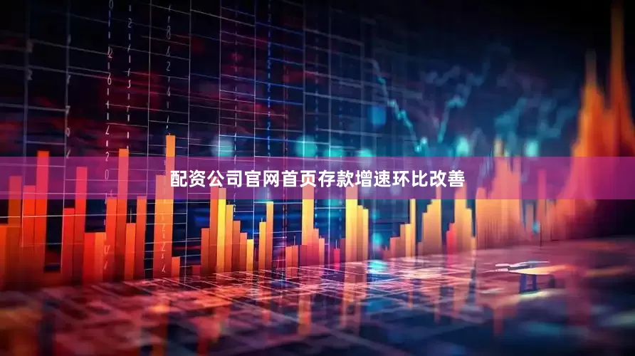 配资公司官网首页　　存款增速环比改善