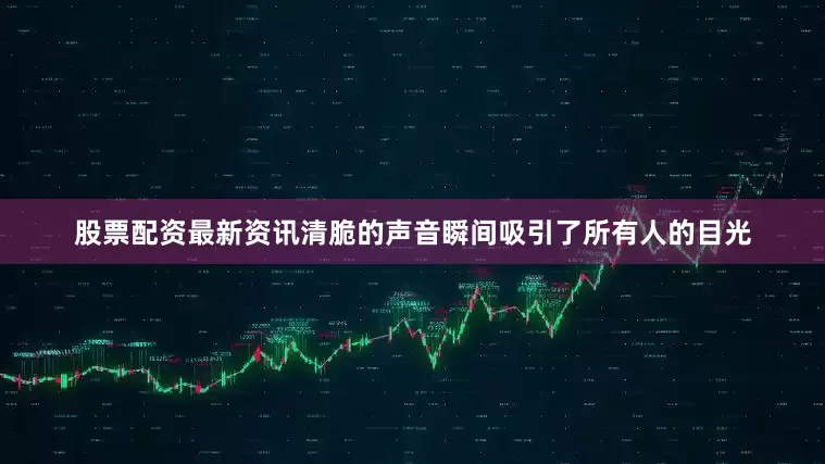 股票配资最新资讯清脆的声音瞬间吸引了所有人的目光