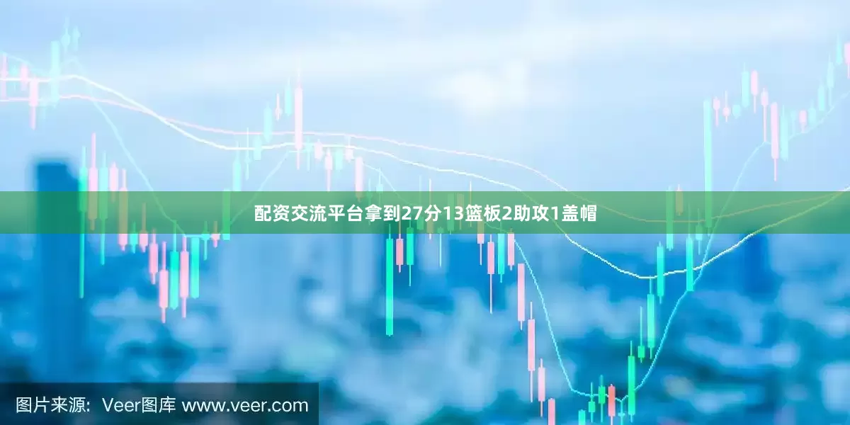 配资交流平台拿到27分13篮板2助攻1盖帽