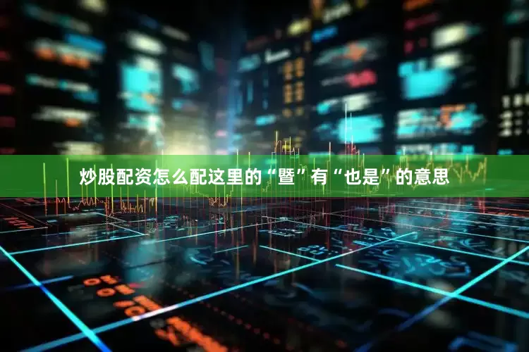 炒股配资怎么配这里的“暨”有“也是”的意思