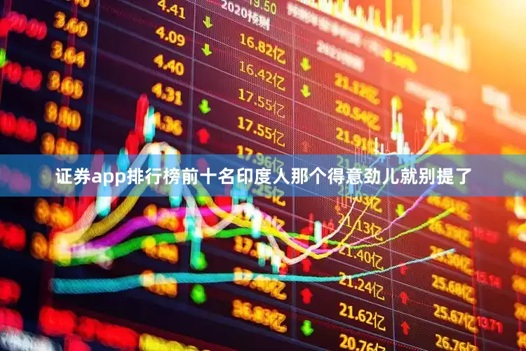 证券app排行榜前十名印度人那个得意劲儿就别提了