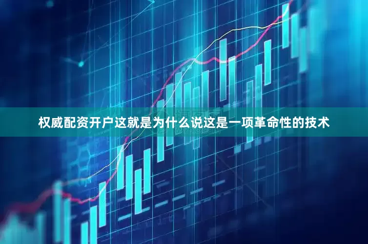 权威配资开户这就是为什么说这是一项革命性的技术