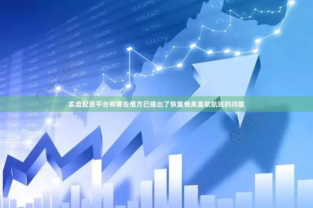 实盘配资平台有哪些俄方已提出了恢复俄美直航航班的问题