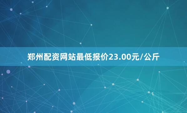 郑州配资网站最低报价23.00元/公斤