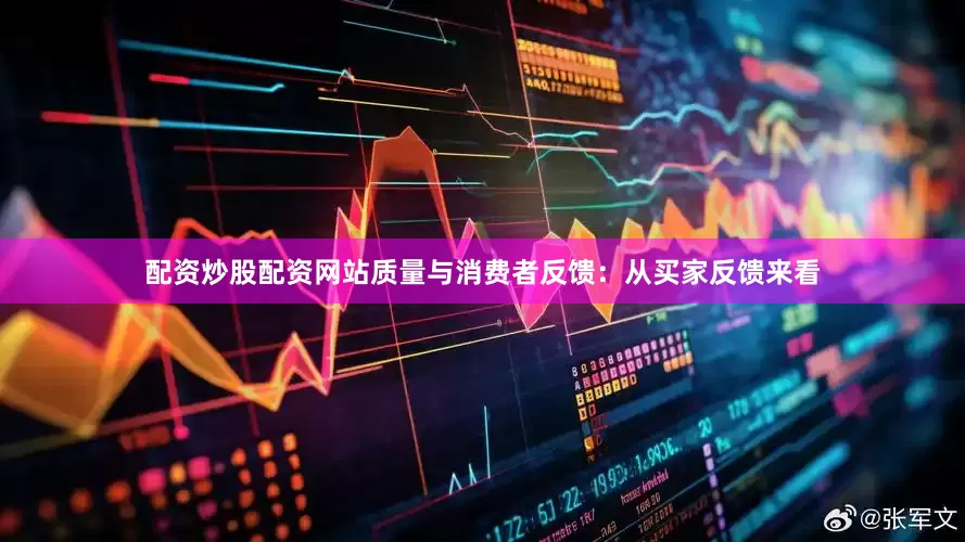 配资炒股配资网站质量与消费者反馈：从买家反馈来看