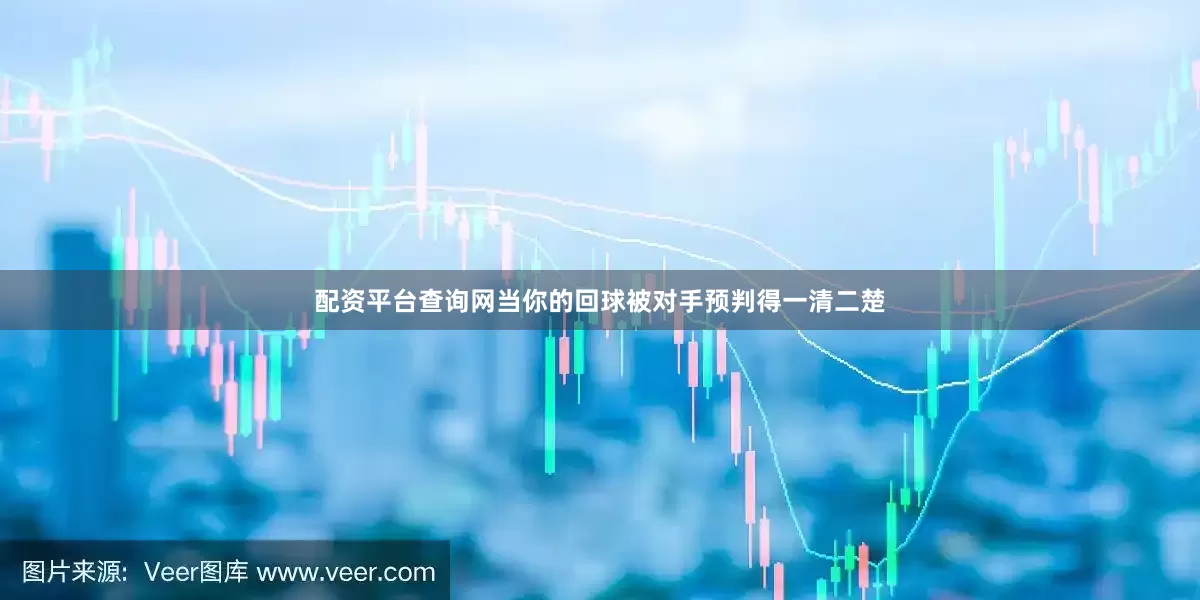 配资平台查询网当你的回球被对手预判得一清二楚