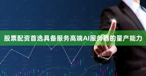 股票配资首选具备服务高端AI服务器的量产能力