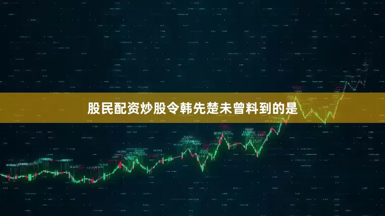 股民配资炒股令韩先楚未曾料到的是
