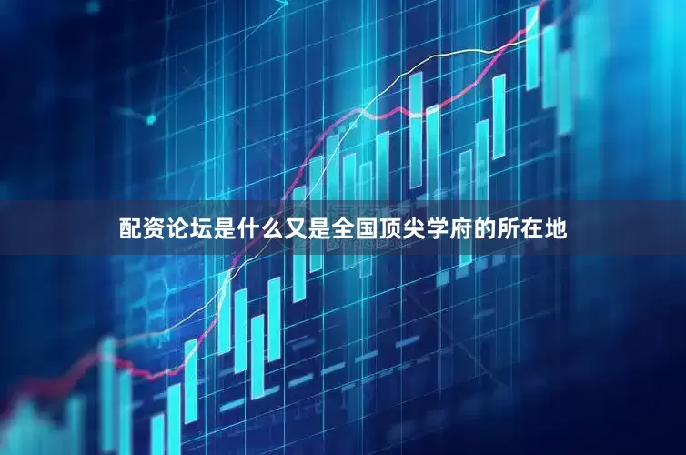 配资论坛是什么又是全国顶尖学府的所在地