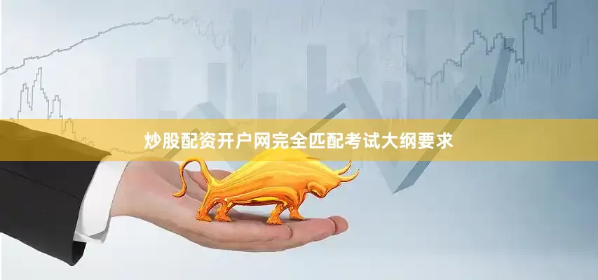 炒股配资开户网完全匹配考试大纲要求