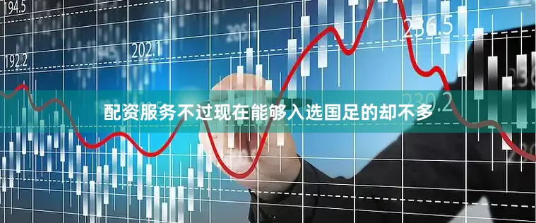 配资服务不过现在能够入选国足的却不多