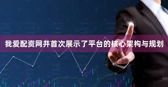 我爱配资网并首次展示了平台的核心架构与规划