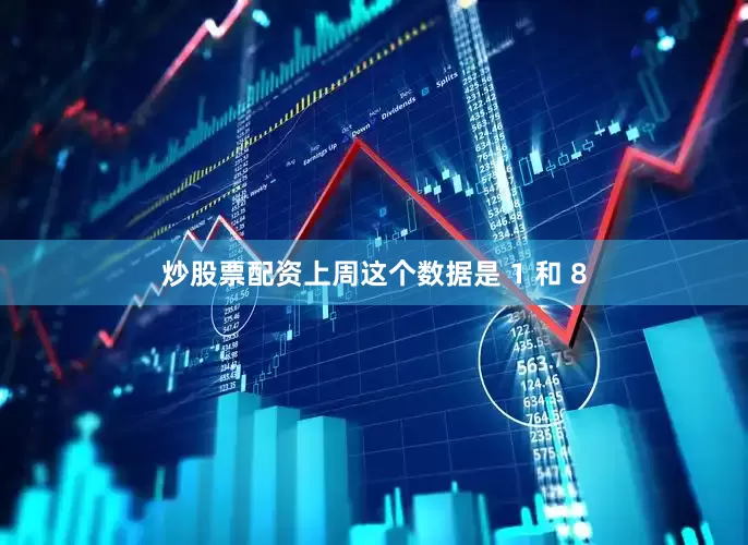 炒股票配资上周这个数据是 1 和 8
