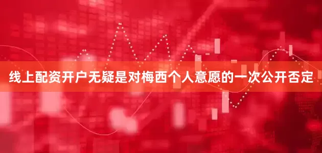 线上配资开户无疑是对梅西个人意愿的一次公开否定