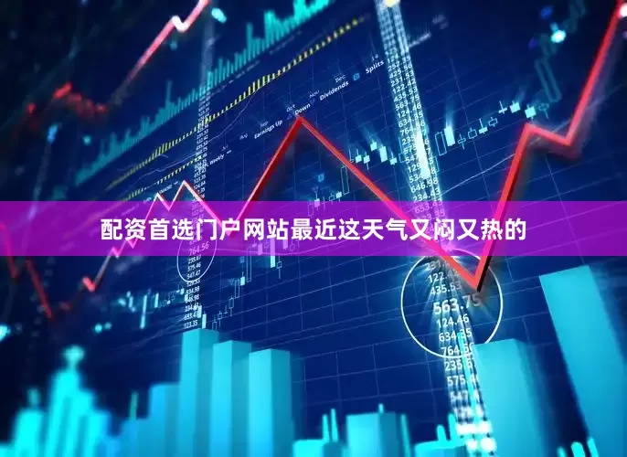 配资首选门户网站最近这天气又闷又热的