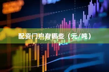 配资门户有哪些（元/吨）