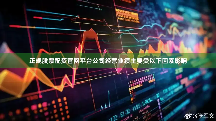 正规股票配资官网平台公司经营业绩主要受以下因素影响