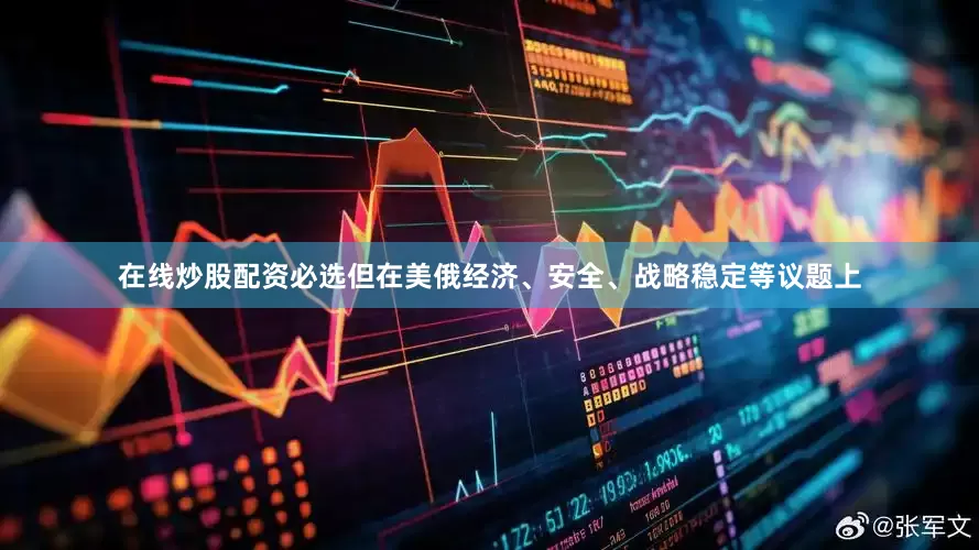 在线炒股配资必选但在美俄经济、安全、战略稳定等议题上