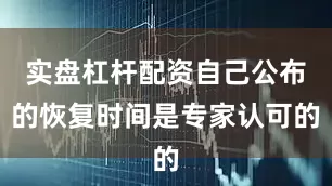 实盘杠杆配资自己公布的恢复时间是专家认可的