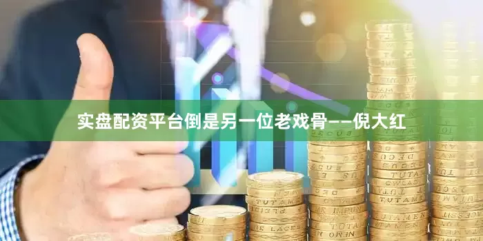 实盘配资平台倒是另一位老戏骨——倪大红