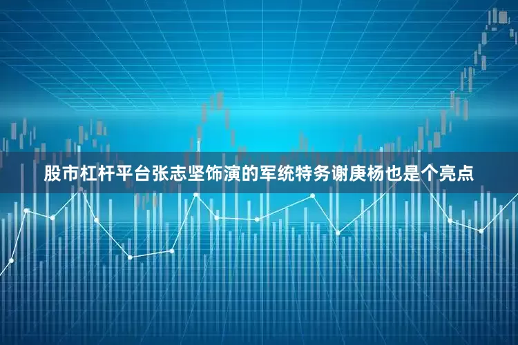 股市杠杆平台张志坚饰演的军统特务谢庚杨也是个亮点