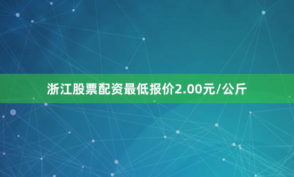 浙江股票配资最低报价2.00元/公斤
