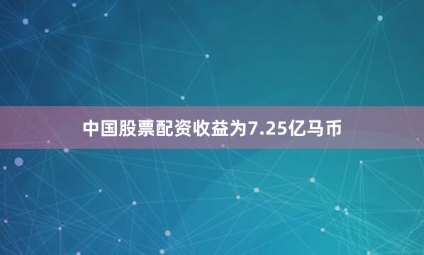 中国股票配资收益为7.25亿马币