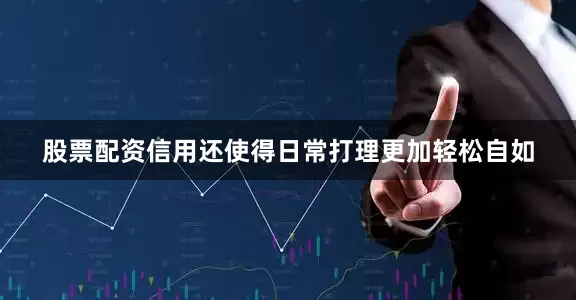 股票配资信用还使得日常打理更加轻松自如
