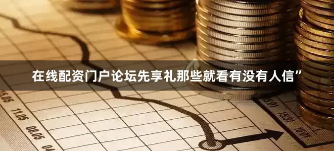 在线配资门户论坛先享礼那些就看有没有人信”