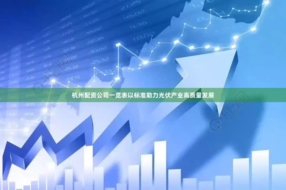 杭州配资公司一览表以标准助力光伏产业高质量发展