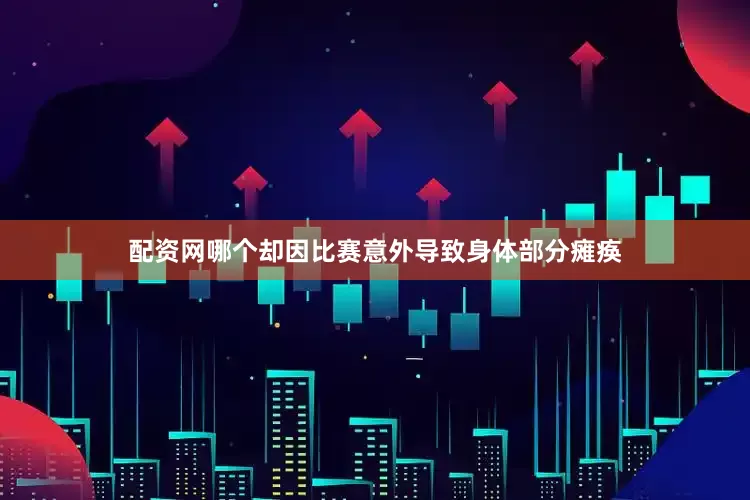 配资网哪个却因比赛意外导致身体部分瘫痪