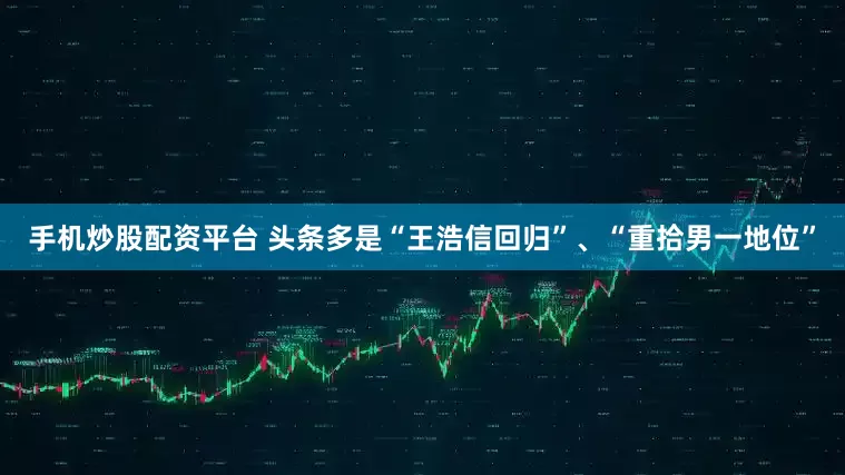 手机炒股配资平台 头条多是“王浩信回归”、“重拾男一地位”