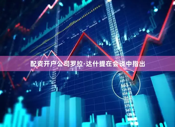 配资开户公司　　罗拉·达什提在会谈中指出