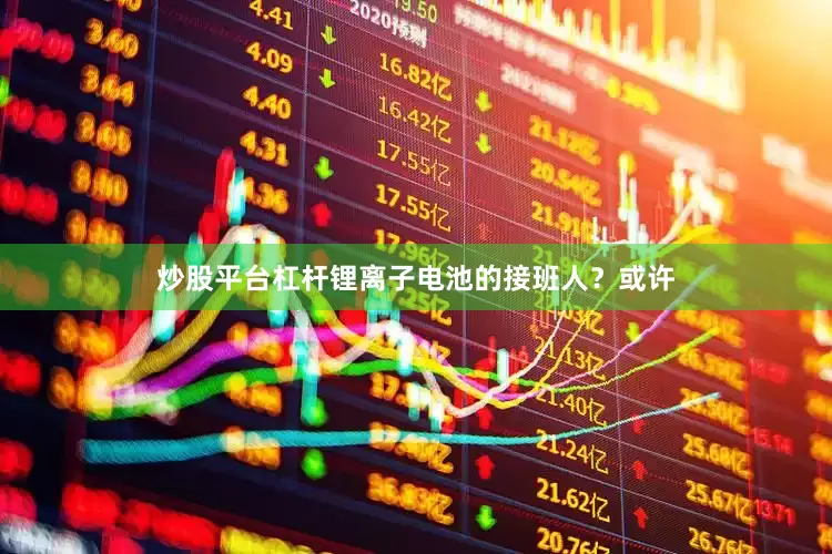 炒股平台杠杆锂离子电池的接班人？或许