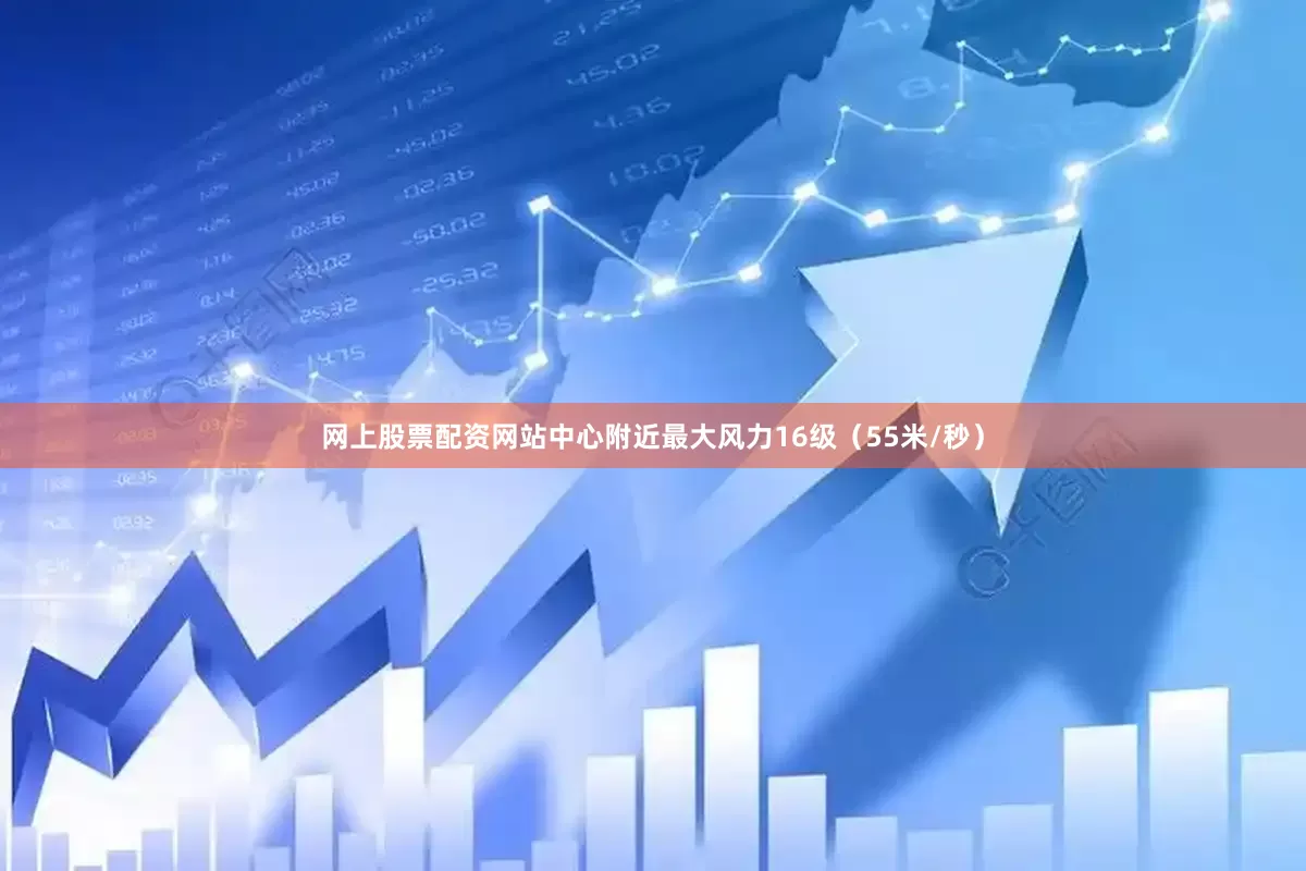 网上股票配资网站中心附近最大风力16级（55米/秒）