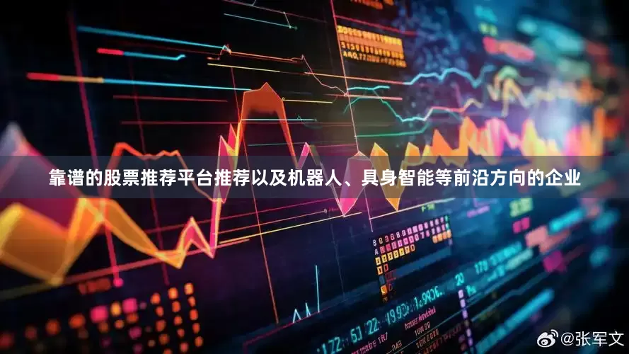靠谱的股票推荐平台推荐以及机器人、具身智能等前沿方向的企业