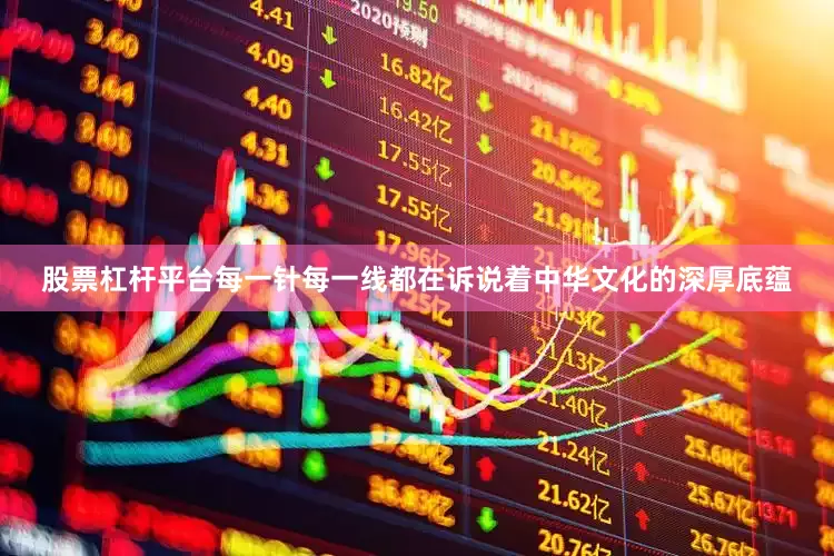 股票杠杆平台每一针每一线都在诉说着中华文化的深厚底蕴