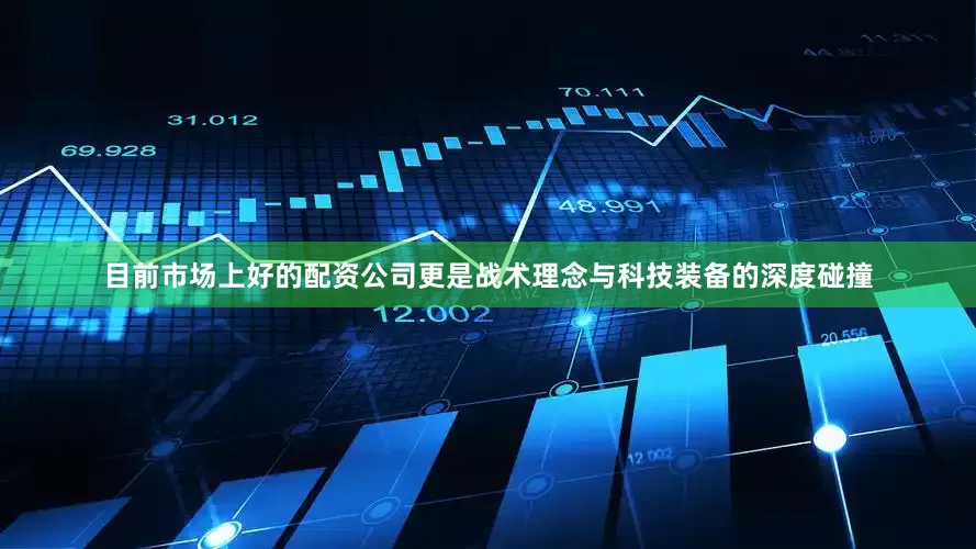 目前市场上好的配资公司更是战术理念与科技装备的深度碰撞