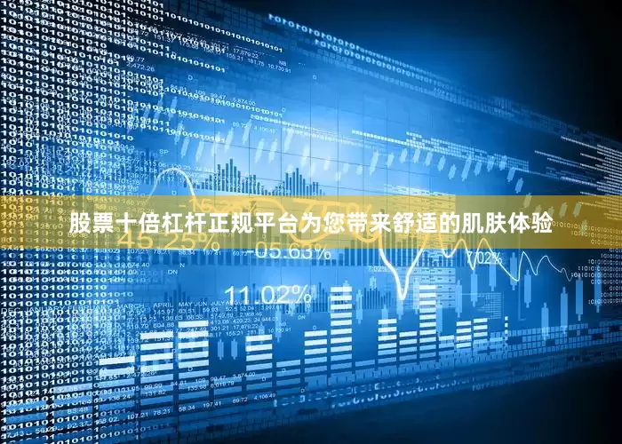 股票十倍杠杆正规平台为您带来舒适的肌肤体验